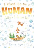 I Want to be a Human When I Grow Up I Want to be a Human When I Grow Up