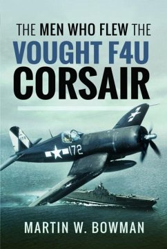 The Men Who Flew the Vought F4U Corsair - Bowman, Martin W