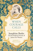 When Courage Calls: Josephine Butler and the Radical Pursuit of Justice for Women When Courage Calls: Josephine Butler and the Radical Pursuit of Justice for Women