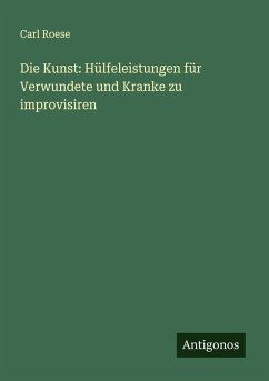 Cover Die Kunst: Hülfeleistungen für Verwundete und Kranke zu improvisiren