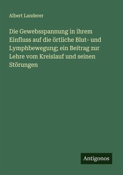Cover Die Gewebsspannung in ihrem Einfluss auf die örtliche Blut- und Lymphbewegung; ein Beitrag zur Lehre vom Kreislauf und seinen Störungen