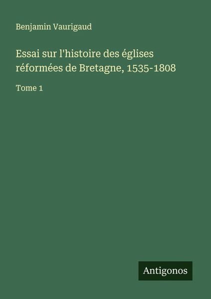 Essai sur l'histoire des églises réformées de Bretagne, 1535-1808 Essai sur l'histoire des églises réformées de Bretagne, 1535-1808