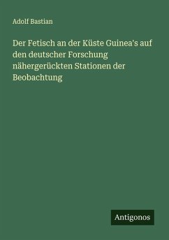 Cover Der Fetisch an der Küste Guinea's auf den deutscher Forschung nähergerückten Stationen der Beobachtung