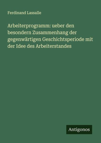 Arbeiterprogramm: ueber den besondern Zusammenhang der gegenwärtigen Geschichtsperiode mit der Idee des Arbeiterstandes Arbeiterprogramm: ueber den besondern Zusammenhang der gegenwärtigen Geschichtsperiode mit der Idee des Arbeiterstandes