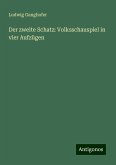 Der zweite Schatz: Volksschauspiel in vier Aufzügen Der zweite Schatz: Volksschauspiel in vier Aufzügen