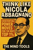 Think Like Nicola Abbagnano: Existential Power Moves for the Next Top 1% (eBook, ePUB) Think Like Nicola Abbagnano: Existential Power Moves for the Next Top 1% (eBook, ePUB)