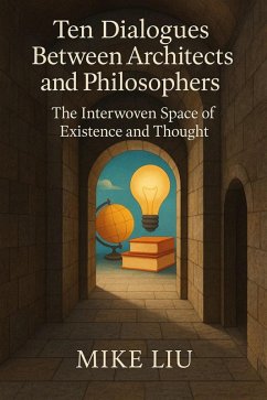 Ten Dialogues Between Architects and Philosophers: The Interwoven Space of Existence and Thought (eBook, ePUB) - Liu, Mike