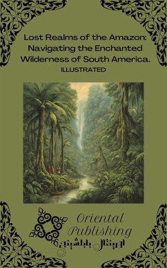 Lost Realms of the Amazon Navigating the Enchanted Wilderness of South America. (eBook, ePUB) - Publishing, Oriental