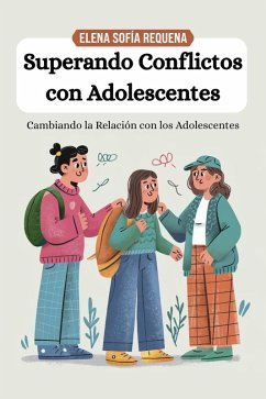 Superando Conflictos con Adolescentes: Cambiando la Relación con los Adolescentes (eBook, ePUB) - Requena, Elena Sofía