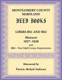 Montgomery County, Maryland Deed Books Libers BS1 and BS2 Abstracts, 1827-1830 and BS3 - The C&O Canal Inquisitions Montgomery County, Maryland Deed Books Libers BS1 and BS2 Abstracts, 1827-1830 and BS3 - The C&O Canal Inquisitions