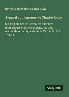 Journal et mémoires de Charles Collé - Bonhomme, Honoré; Collé, Charles Journal et mémoires de Charles Collé - Bonhomme, Honoré; Collé, Charles