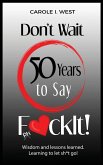 Don't Wait 50 Years to Say F*ckIt! Don't Wait 50 Years to Say F*ckIt!