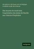 Des moyens de soustraine l'exploitation des mines de Houille aux chances d'explosion