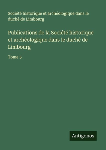 Publications de la Société historique et archéologique dans le duché de Limbourg Publications de la Société historique et archéologique dans le duché de Limbourg
