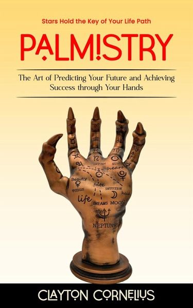 Palmistry: Stars Hold the Key of Your Life Path (The Art of Predicting Your Future and Achieving Success through Your Hands) (eBook, ePUB) Palmistry: Stars Hold the Key of Your Life Path (The Art of Predicting Your Future and Achieving Success through Your Hands) (eBook, ePUB)