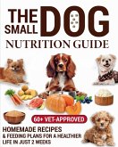 The Small Dog Nutrition Guide: 60+ Vet-Approved Homemade Recipes & Feeding Plans for a Healthier Life in Just 2 Weeks (eBook, ePUB)