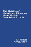 The Shaping of Knowledge: Education Under British Colonialism in India (eBook, ePUB) The Shaping of Knowledge: Education Under British Colonialism in India (eBook, ePUB)