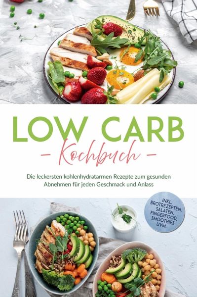 Low Carb Kochbuch: Die leckersten kohlenhydratarmen Rezepte zum gesunden Abnehmen für jeden Geschmack und Anlass - inkl. Brotrezepten, Salaten, Fingerfood, Smoothies uvm. (eBook, ePUB)