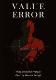 VALUE ERROR: Why Universal Values Destroy Human Beings - A Philosophical Critique of Ethics, Morality, and the Human Species VALUE ERROR: Why Universal Values Destroy Human Beings - A Philosophical Critique of Ethics, Morality, and the Human Species
