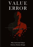 VALUE ERROR: Why Universal Values Destroy Human Beings - A Philosophical Critique of Ethics, Morality, and the Human Species VALUE ERROR: Why Universal Values Destroy Human Beings - A Philosophical Critique of Ethics, Morality, and the Human Species