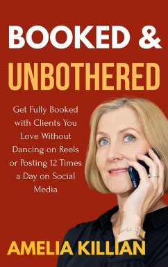 Booked and Unbothered: Get Fully Booked with Clients You Love without Dancing on Reels or Posting 12 Times a Day on Social Media (eBook, ePUB) - Killian, Amelia