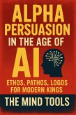 Alpha Persuasion in the Age of AI: Ethos, Pathos, Logos for Modern Kings (eBook, ePUB)