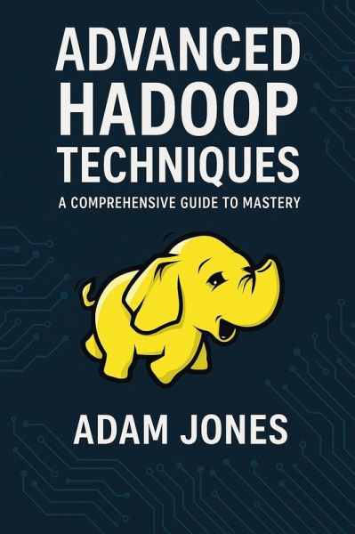 Advanced Hadoop Techniques: A Comprehensive Guide to Mastery (eBook, ePUB)
