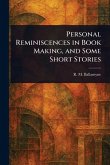 Personal Reminiscences in Book Making, and Some Short Stories Personal Reminiscences in Book Making, and Some Short Stories