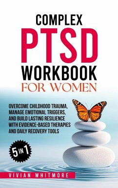 Complex PTSD Workbook for Women 5 in 1: Overcome Childhood Trauma, Manage Emotional Triggers, and Build Lasting Resilience with Evidence-Based Therapies and Daily Recovery Tools (eBook, ePUB) - Whitmore, Vivian