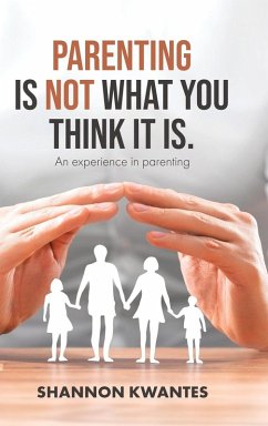 Parenting Is Not What You Think It Is. - Kwantes, Shannon