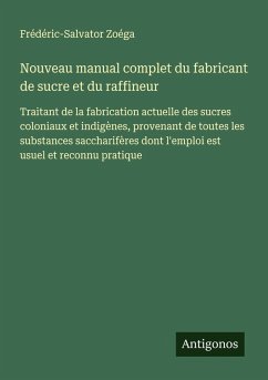 Nouveau manual complet du fabricant de sucre et du raffineur - Zoéga, Frédéric-Salvator