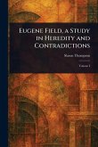 Eugene Field, a Study in Heredity and Contradictions Eugene Field, a Study in Heredity and Contradictions