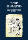 Wsgljad tschushesemza : Diplomaty, publizisty, utschenye-puteschestwenniki meshdu Wostokom i Sapadom w XVIII-XXI ww Wsgljad tschushesemza : Diplomaty, publizisty, utschenye-puteschestwenniki meshdu Wostokom i Sapadom w XVIII-XXI ww