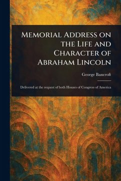 Memorial Address on the Life and Character of Abraham Lincoln - Bancroft, George