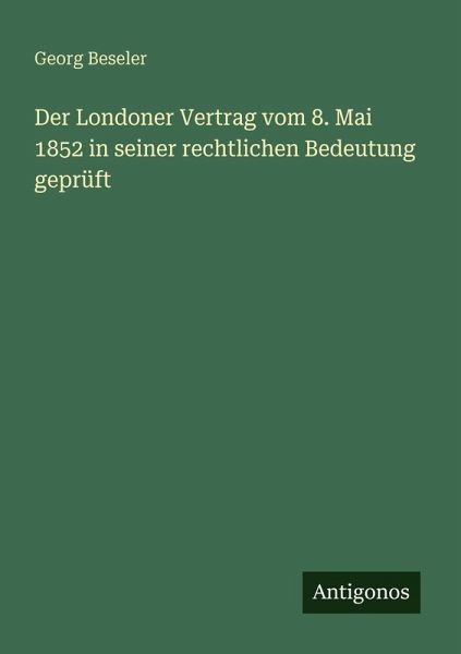 Der Londoner Vertrag vom 8. Mai 1852 in seiner rechtlichen Bedeutung geprüft Der Londoner Vertrag vom 8. Mai 1852 in seiner rechtlichen Bedeutung geprüft