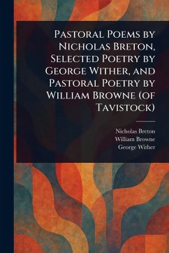 Pastoral Poems by Nicholas Breton, Selected Poetry by George Wither, and Pastoral Poetry by William Browne (of Tavistock) - Breton, Nicholas; Browne, William; Wither, George