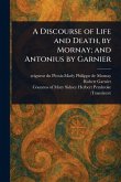 A Discourse of Life and Death, by Mornay; and Antonius by Garnier A Discourse of Life and Death, by Mornay; and Antonius by Garnier