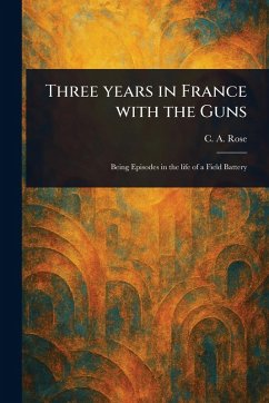 Three Years in France With the Guns - Rose, C A