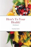 Here's To Your Health! Food Journal Here's To Your Health! Food Journal