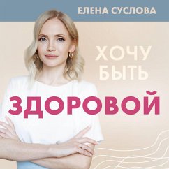 Hochu byt zdorovoy. Zhenschinam o norme, bolyah, zabolevaniyah, lechenii, gormonah i mnogom drugom (MP3-Download) - Suslova, Elena