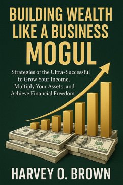 Cover Building Wealth Like a Business Mogul; strategies of the Ultra-Successful to Grow Your Income, Multiply Your Assets, and Achieve Financial Freedom (eBook, ePUB)