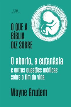 O que a Bíblia diz sobre o aborto, a eutanásia e outras questões médicas sobre o fim da vida (eBook, ePUB) - Grudem, Wayne O que a Bíblia diz sobre o aborto, a eutanásia e outras questões médicas sobre o fim da vida (eBook, ePUB) - Grudem, Wayne