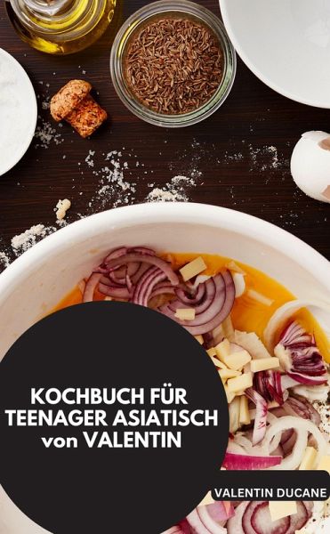 KOCHBUCH FÜR TEENAGER ASIATISCH von VALENTIN (eBook, ePUB) KOCHBUCH FÜR TEENAGER ASIATISCH von VALENTIN (eBook, ePUB)