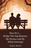 How Do I...Bridge the Gap Between my Partner and Me while Grieving (How Do I...?, #0) (eBook, ePUB) How Do I...Bridge the Gap Between my Partner and Me while Grieving (How Do I...?, #0) (eBook, ePUB)