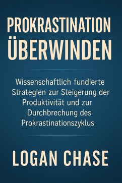 Cover Prokrastination Überwinden: Wissenschaftlich fundierte Strategien zur Steigerung der Produktivität und zur Durchbrechung des Prokrastinationszyklus (eBook, ePUB)