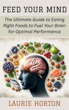 Cover Feed Your Mind: The Ultimate Guide to Eating Right Foods to Fuel Your Brain for Optimal Performance (eBook, ePUB)