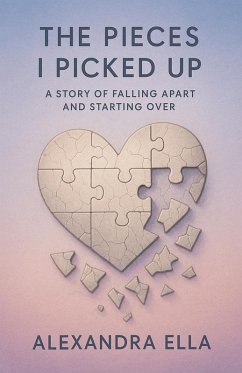 The Pieces I Picked Up A Story of Falling Apart and Starting Over - Ella, Alexandra