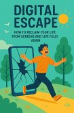 Digital Escape: How to Reclaim Your Life from Screens and Live Fully Again. (eBook, ePUB)