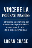 Vincere la Procrastinazione: Strategie scientifiche per aumentare la produttività e spezzare il ciclo della procrastinazione (eBook, ePUB)
