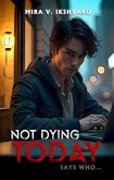 Not Dying Today: Says Who... (eBook, ePUB) Not Dying Today: Says Who... (eBook, ePUB)